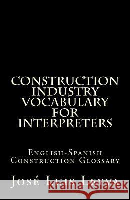 Construction Industry Vocabulary for Interpreters: English-Spanish Construction Glossary Jose Luis Leyva 9781727690057 Createspace Independent Publishing Platform - książka