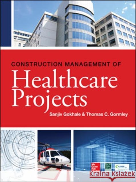 Construction Management of Healthcare Projects Sanjiv Gokhale Thomas Gormley 9780071781916 McGraw-Hill Professional Publishing - książka