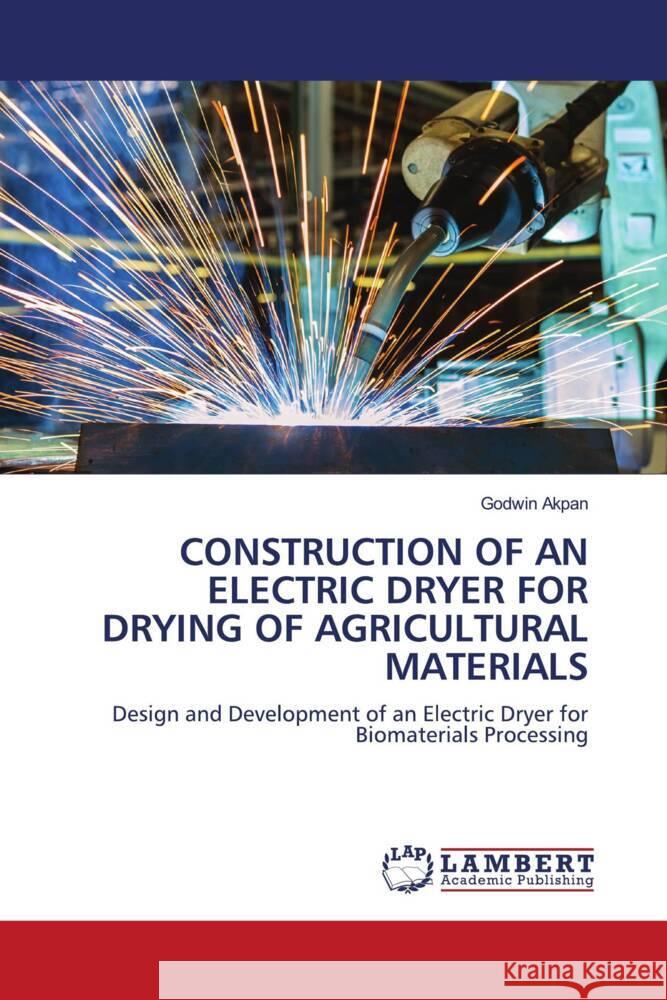 CONSTRUCTION OF AN ELECTRIC DRYER FOR DRYING OF AGRICULTURAL MATERIALS Akpan, Godwin 9786204747958 LAP Lambert Academic Publishing - książka