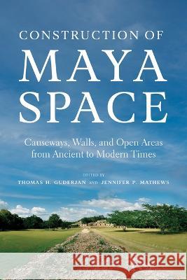 Construction of Maya Space: Causeways, Walls, and Open Areas from Ancient to Modern Times Thomas H. Guderjan Jennifer P. Mathews 9780816551873 University of Arizona Press - książka