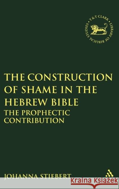 Construction of Shame in the Hebrew Bible: The Prophetic Contribution Stiebert, Johanna 9781841272689 Sheffield Academic Press - książka