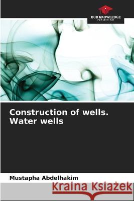 Construction of wells. Water wells Mustapha Abdelhakim   9786205939963 Our Knowledge Publishing - książka