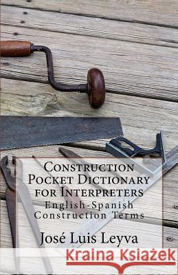 Construction Pocket Dictionary for Interpreters: English-Spanish Construction Terms Jose Luis Leyva 9781729768105 Createspace Independent Publishing Platform - książka