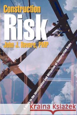 Construction Risk: A Guide to the Identification and Mitigation of Construction Risks Revere Pmp, John J. 9781410727947 Authorhouse - książka