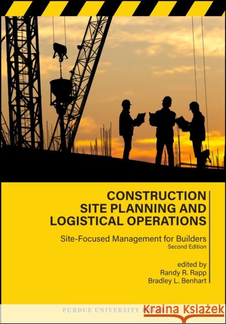 Construction Site Planning and Logistical Operations: Site-Focused Management for Builders, Second Edition Randy R. Rapp Bradley L. Benhart 9781626711037 Purdue University Press - książka