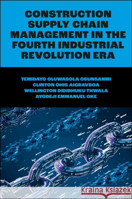 Construction Supply Chain Management in the Fourth Industrial Revolution Era Temidayo Oluwasola Osunsanmi (Edinburgh Napier University, Scotland), Clinton Ohis Aigbavboa (University of Johannesburg 9781803821603 Emerald Publishing Limited - książka