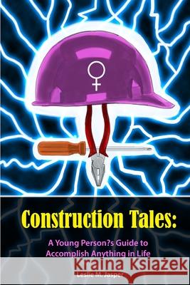 Construction Tales: A Young Person's Guide to Accomplish Anything in Life Leslie Marie Jasper Jeanine Larkin Nicholas Jasper 9781496169266 Createspace - książka