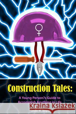 Construction Tales: A Young Person's Guide to Accomplish Anything in Life Leslie Marie Jasper Jeanine Larkin Nick Jasper 9781497593114 Createspace - książka