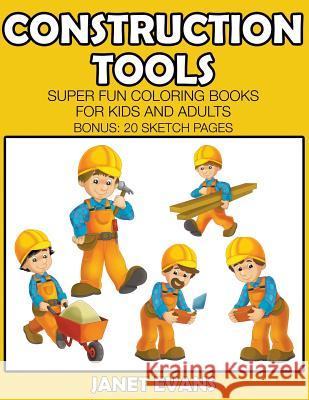 Construction Tools: Super Fun Coloring Books For Kids And Adults (Bonus: 20 Sketch Pages) Janet Evans (University of Liverpool Hope UK) 9781633831919 Speedy Publishing LLC - książka