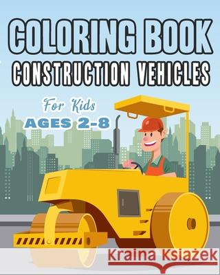 Construction Vehicles Coloring Book For Kids Age 2-8: Perfect Gift idea For Children that Enjoy coloring construction vehicles and Big Trucks With con Happy Bengen 9781686163869 Independently Published - książka