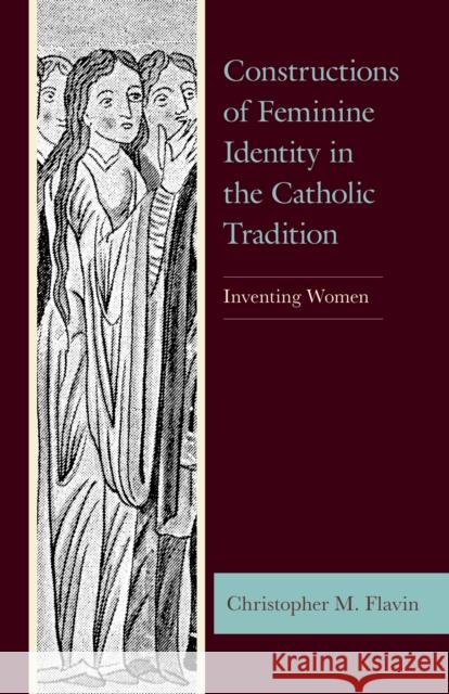 Constructions of Feminine Identity in the Catholic Tradition: Inventing Women Christopher M. Flavin 9781498592727 Lexington Books - książka