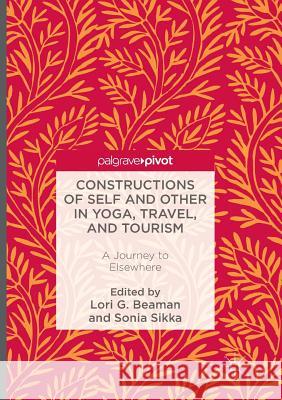 Constructions of Self and Other in Yoga, Travel, and Tourism: A Journey to Elsewhere Beaman, Lori G. 9783319813042 Palgrave Macmillan - książka