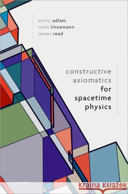 Constructive Axiomatics for Spacetime Physics James (Associate Professor, Faculty of Philosophy, Associate Professor, Faculty of Philosophy, University of Oxford) Rea 9780198922377 Oxford University Press - książka