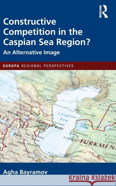 Constructive Competition in the Caspian Sea Region: An Alternative Image Bayramov, Agha 9781032039039 Routledge - książka