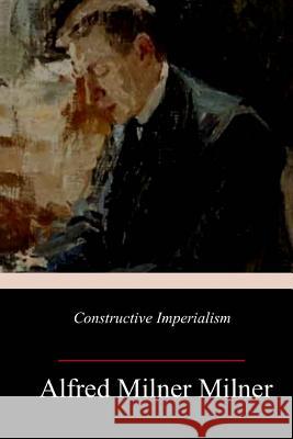 Constructive Imperialism Alfred Milner 9781985261860 Createspace Independent Publishing Platform - książka