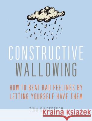Constructive Wallowing: How to Beat Bad Feelings by Letting Yourself Have Them Tina Gilbertson 9781936740802 Viva Editions - książka