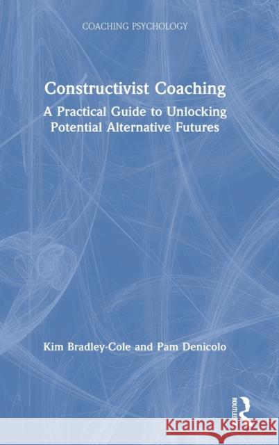 Constructivist Coaching: A Practical Guide to Unlocking Potential Alternative Futures Kim Bradley-Cole Pam Denicolo 9781138310896 Routledge - książka