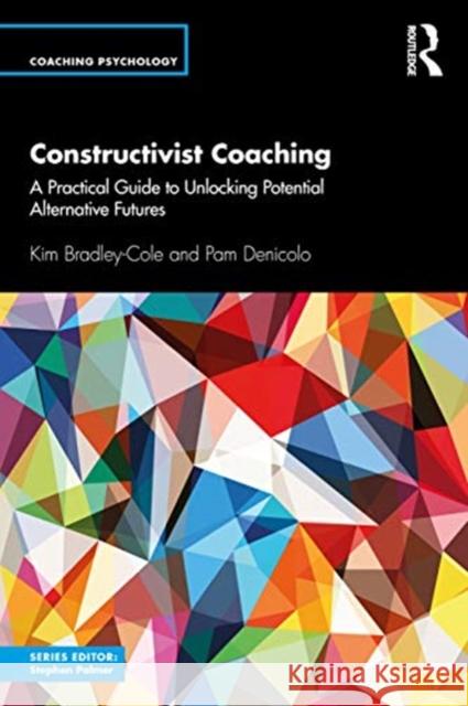 Constructivist Coaching: A Practical Guide to Unlocking Potential Alternative Futures Kim Bradley-Cole Pam Denicolo 9781138310902 Routledge - książka