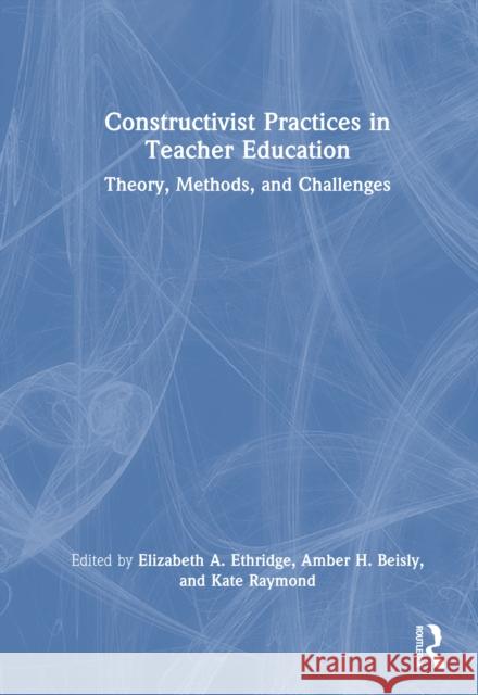 Constructivist Practices in Teacher Education: Theory, Methods, and Challenges Elizabeth A. Ethridge Amber H. Beisly Kate Raymond 9781041033844 Routledge - książka