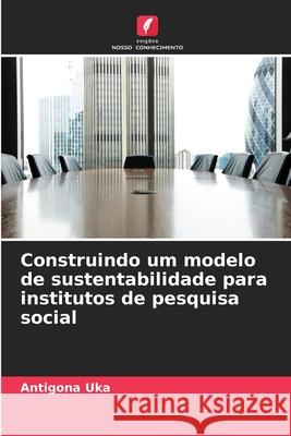 Construindo um modelo de sustentabilidade para institutos de pesquisa social Uka, Antigona 9786209322044 Edições Nosso Conhecimento - książka