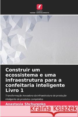 Construir um ecossistema e uma infraestrutura para a confeitaria inteligente Livro 1 Anastasia Shchurenko 9786207874156 Edicoes Nosso Conhecimento - książka