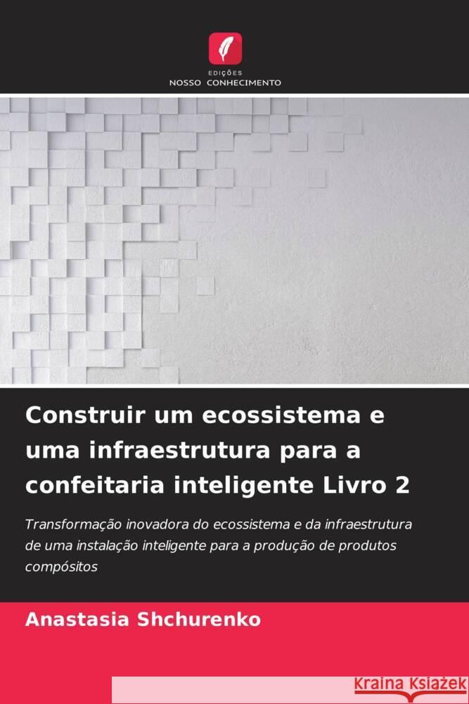 Construir um ecossistema e uma infraestrutura para a confeitaria inteligente Livro 2 Shchurenko, Anastasia 9786208256630 Edições Nosso Conhecimento - książka