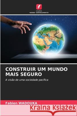 CONSTRUIR UM MUNDO MAIS SEGURO Wadouka, Fabien 9786208734107 Edições Nosso Conhecimento - książka