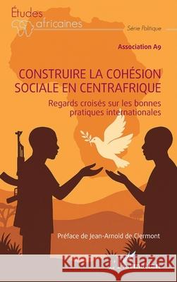 Construire la coh?sion sociale en Centrafrique: Regards crois?s sur les bonnes pratiques internationales Association A9                           Jean-Arnold D 9782336502878 Editions L'Harmattan - książka