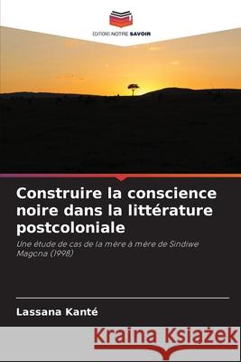 Construire la conscience noire dans la littérature postcoloniale Kanté, Lassana 9786200821522 Editions Notre Savoir - książka