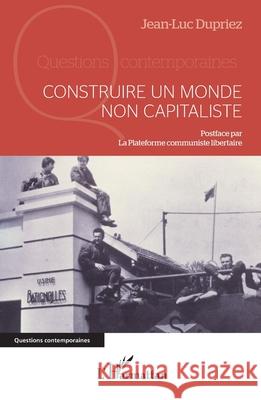 Construire un monde non capitaliste Jean-Luc Dupriez La Plateforme Communiste Libertaire 9782336504933 Editions L'Harmattan - książka