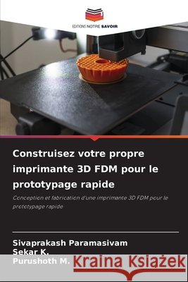 Construisez votre propre imprimante 3D FDM pour le prototypage rapide Paramasivam, Sivaprakash, K, Sekar, M, Purushoth 9786209939273 Editions Notre Savoir - książka