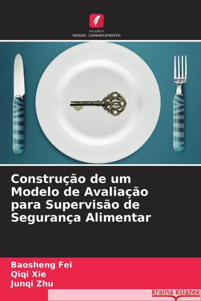 Construção de um Modelo de Avaliação para Supervisão de Segurança Alimentar Fei, Baosheng, Xie, Qiqi, Zhu, Junqi 9786205554586 Edições Nosso Conhecimento - książka