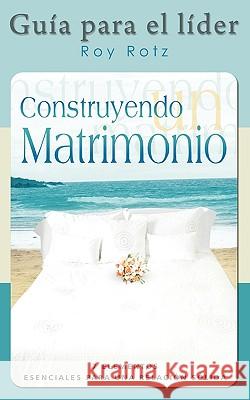 CONSTRUYENDO UN MATRIMONIO-GUIA PARA EL LIDER (Spanish: Leader's Guide) Rotz, Roy 9781563445729  - książka
