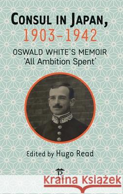 Consul in Japan, 1903-1942: Oswald White's Memoir 'All Ambition Spent' Read, Hugo 9781898823643 Renaissance Books - książka