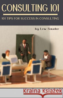 Consulting 101, 2nd Edition: 101 Tips for Success in Consulting Lew Sauder 9780983026648 Lew Sauder - książka