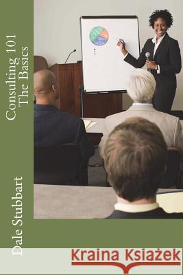 Consulting 101 - The Basics Dale Stubbart 9781986424516 Createspace Independent Publishing Platform - książka