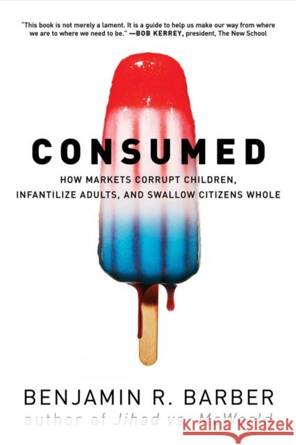 Consumed: How Markets Corrupt Children, Infantilize Adults, and Swallow Citizens Whole Benjamin R. Barber 9780393330892 WW Norton & Co - książka