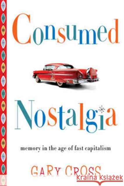 Consumed Nostalgia: Memory in the Age of Fast Capitalism Gary Cross 9780231167598 Columbia University Press - książka