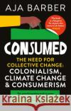 Consumed: The need for collective change; colonialism, climate change & consumerism AJA BARBER 9781914240096 Octopus Publishing Group