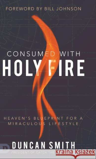 Consumed with Holy Fire: Heaven's Blueprint for a Miraculous Lifestyle Duncan Smith, Bill Johnson 9780768455885 Destiny Image Incorporated - książka