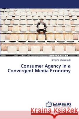 Consumer Agency in a Convergent Media Economy Chakravarty Srirekha 9783659541322 LAP Lambert Academic Publishing - książka