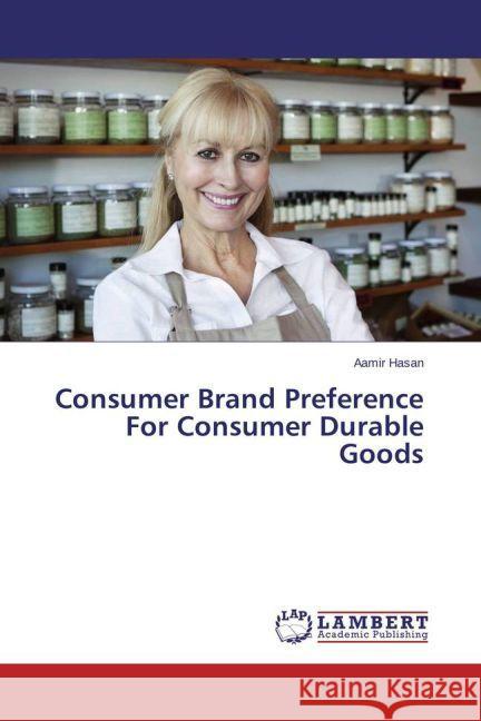 Consumer Brand Preference For Consumer Durable Goods Hasan, Aamir 9783659692109 LAP Lambert Academic Publishing - książka