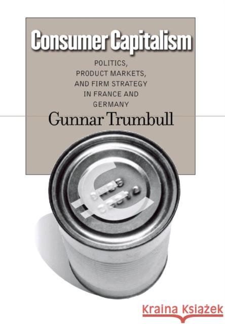 Consumer Capitalism: Politics, Product Markets, and Firm Strategy in France and Germany Trumbull, Gunnar 9780801443824 Cornell University Press - książka