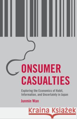 Consumer Casualties: Exploring the Economics of Habit, Information, and Uncertainty in Japan Wan, J. 9781137387240 Palgrave MacMillan - książka