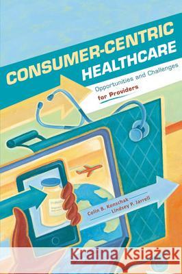 Consumer-Centric Healthcare: Opportunities and Challenges for Providers Colin Konschak 9781567933673 Health Administration Press - książka