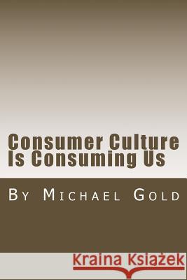 Consumer Culture Is Consuming Us MR Michael Gold 9781537510200 Createspace Independent Publishing Platform - książka