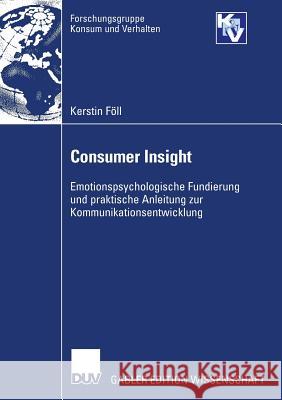 Consumer Insight: Emotionspsychologische Fundierung Und Praktische Anleitung Zur Kommunikationsentwicklung Föll, Kerstin   9783835006867 Gabler - książka