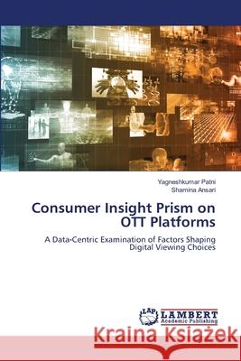 Consumer Insight Prism on OTT Platforms Patni, Yagneshkumar, Ansari, Shamina 9786209599569 LAP Lambert Academic Publishing - książka