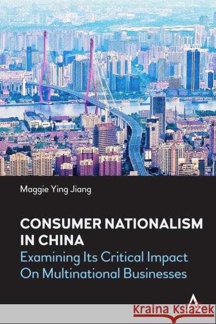 Consumer Nationalism in China: Examining its Critical Impact on Multinational Businesses Maggie Ying Jiang 9781839982859 Anthem Press - książka