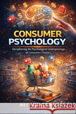 Consumer Psychology (Unveiling the Intricacies of Consumer Behavior and Decision-Making): The Psychological Perspective of Consumers' Choices and Their Psyche's Underlying Mechanisms in Consuming Proc Ali Muattar 9798850651305 Independently Published - książka